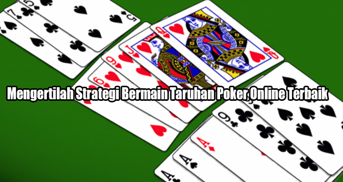 Mengertilah Strategi Bermain Taruhan Poker Online Terbaik