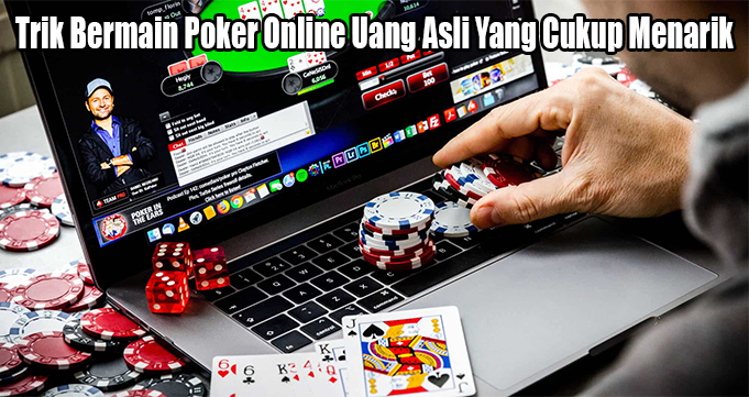 Trik Bermain Poker Online Uang Asli Yang Cukup Menarik